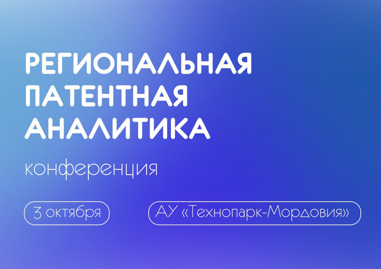 3 октября 2024 года в Технопарке-Мордовия состоится практическая конференция «Региональная патентная аналитика»